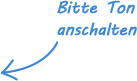 Bitte Ton anschalten mit Pfeil in Richtung Video